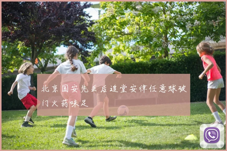 北京国安先丢后追堂安律任意球破门火药味足