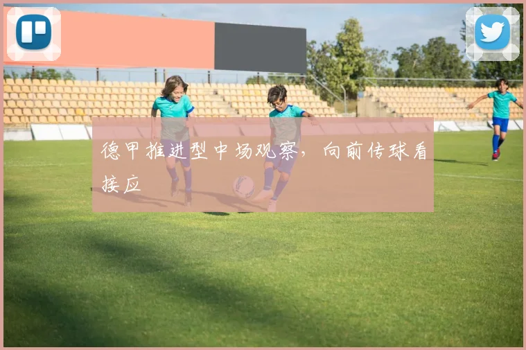 德甲推进型中场观察，向前传球看接应