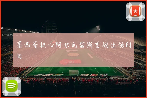 墨西哥核心阿尔瓦雷斯首战出场时间