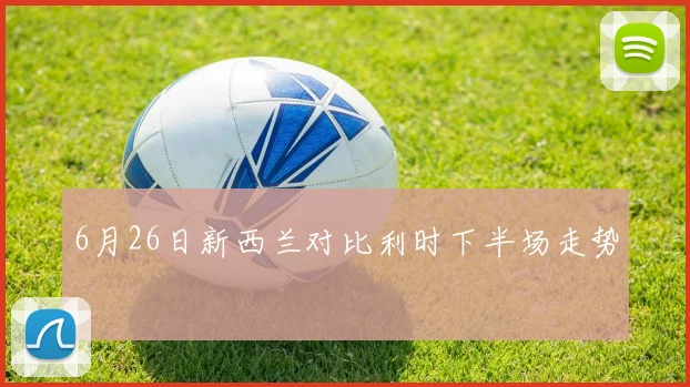 6月26日新西兰对比利时下半场走势