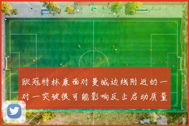 欧冠特林康面对曼城边线附近的一对一突破很可能影响反击启动质量