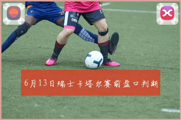 6月13日瑞士卡塔尔赛前盘口判断