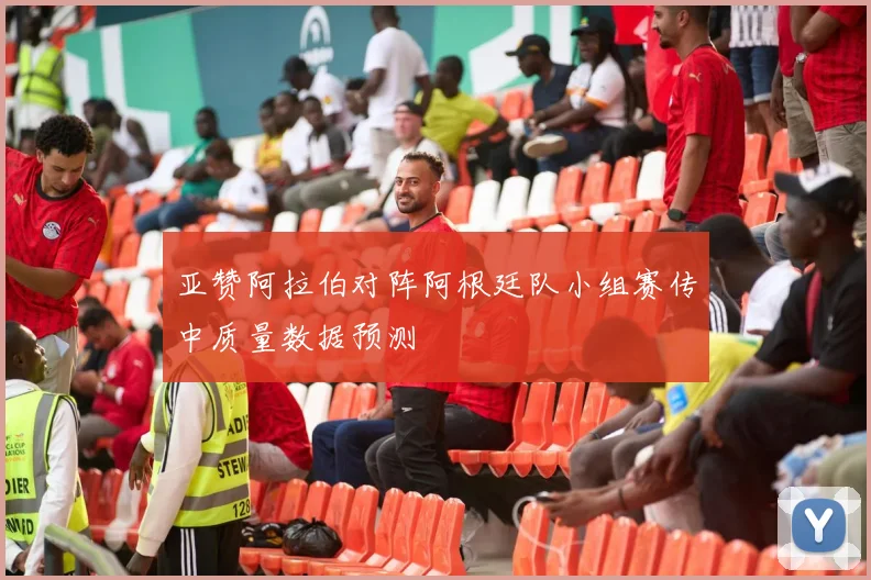 亚赞阿拉伯对阵阿根廷队小组赛传中质量数据预测