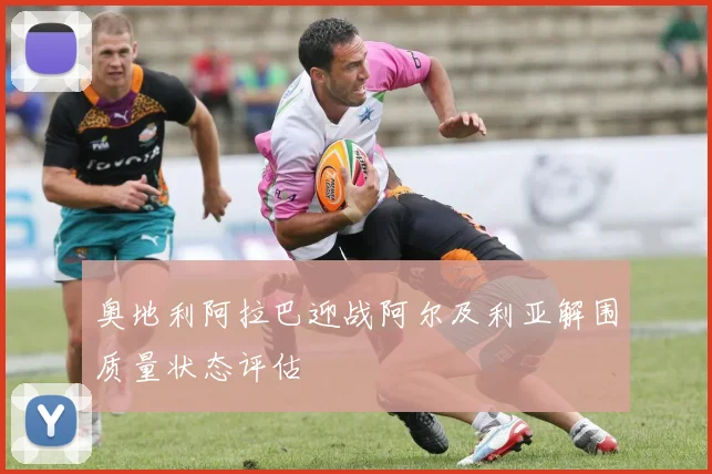 奥地利阿拉巴迎战阿尔及利亚解围质量状态评估
