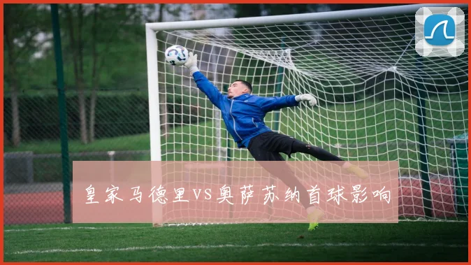 皇家马德里vs奥萨苏纳首球影响