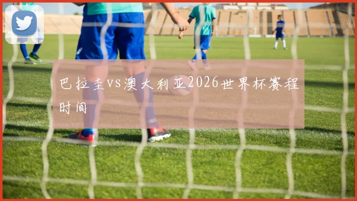 巴拉圭vs澳大利亚2026世界杯赛程时间