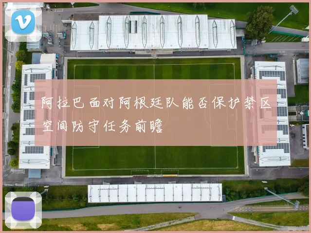 阿拉巴面对阿根廷队能否保护禁区空间防守任务前瞻