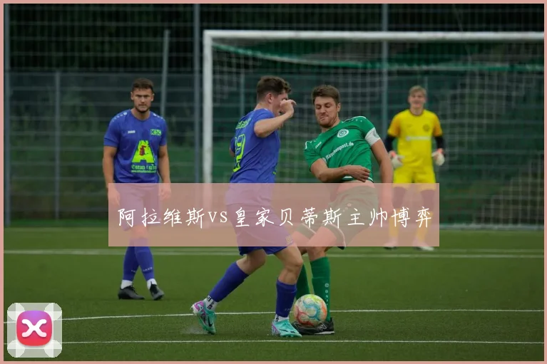 阿拉维斯vs皇家贝蒂斯主帅博弈