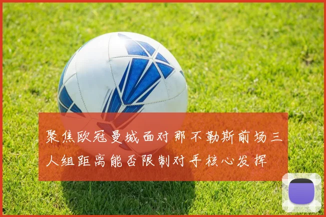 聚焦欧冠曼城面对那不勒斯前场三人组距离能否限制对手核心发挥