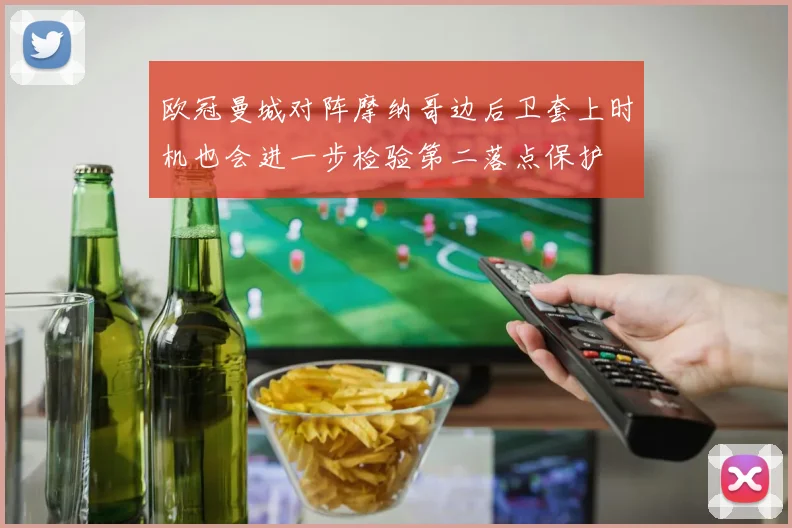 欧冠曼城对阵摩纳哥边后卫套上时机也会进一步检验第二落点保护