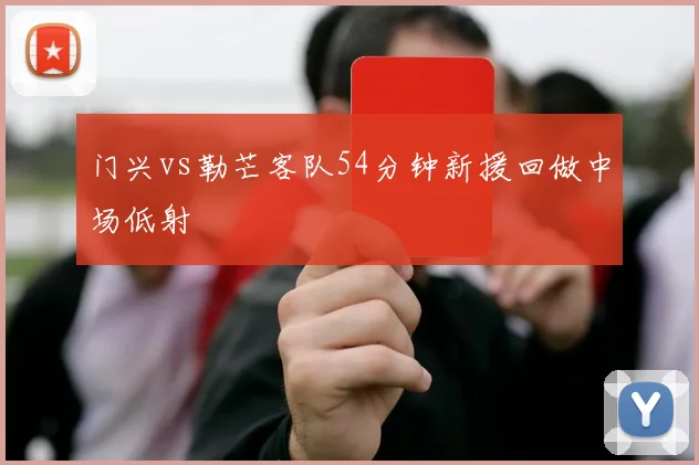 门兴vs勒芒客队54分钟新援回做中场低射