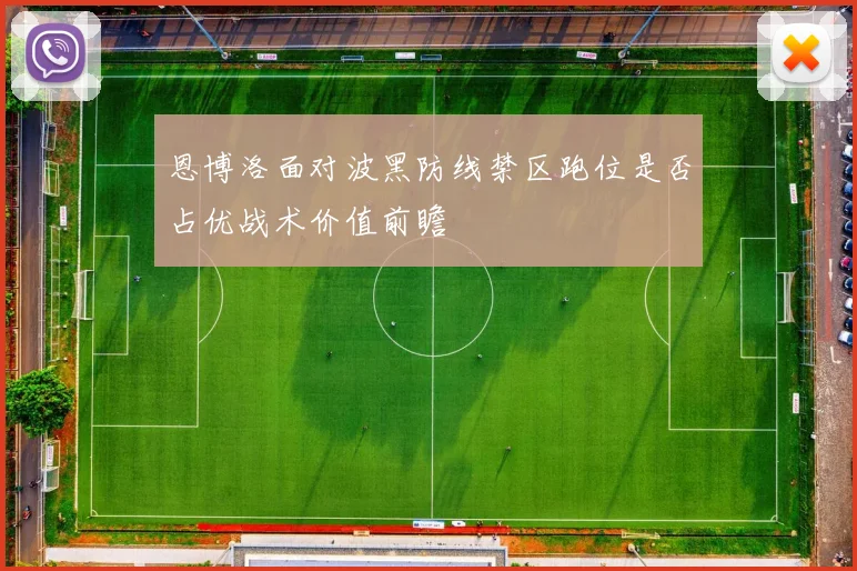 恩博洛面对波黑防线禁区跑位是否占优战术价值前瞻