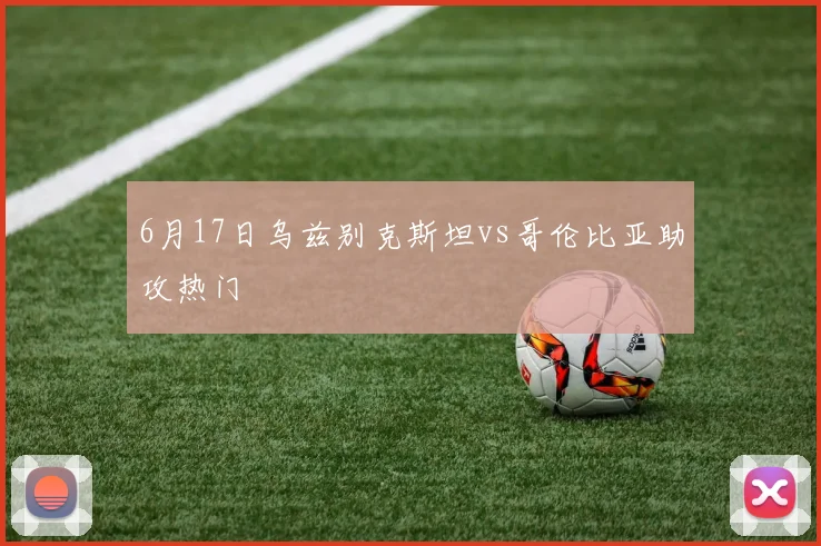 6月17日乌兹别克斯坦vs哥伦比亚助攻热门
